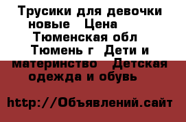 Трусики для девочки новые › Цена ­ 25 - Тюменская обл., Тюмень г. Дети и материнство » Детская одежда и обувь   